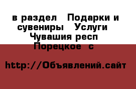  в раздел : Подарки и сувениры » Услуги . Чувашия респ.,Порецкое. с.